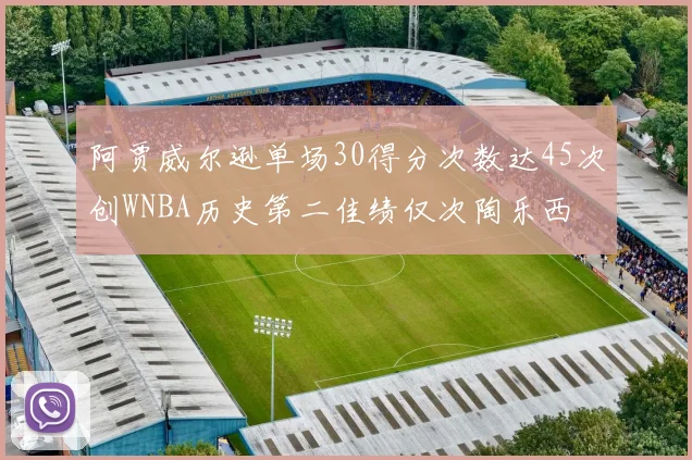 阿贾威尔逊单场30得分次数达45次创WNBA历史第二佳绩仅次陶乐西