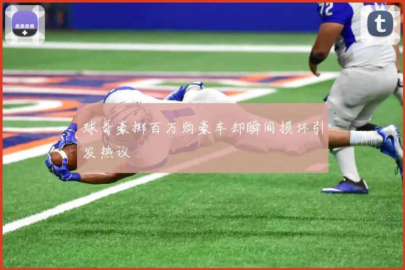球哥豪掷百万购豪车却瞬间损坏引发热议